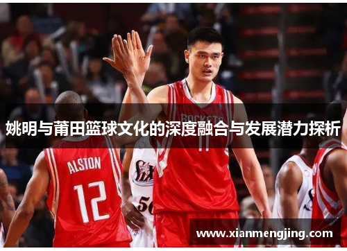 姚明与莆田篮球文化的深度融合与发展潜力探析