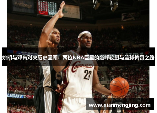 姚明与邓肯对决历史回顾：两位NBA巨星的巅峰较量与篮球传奇之路