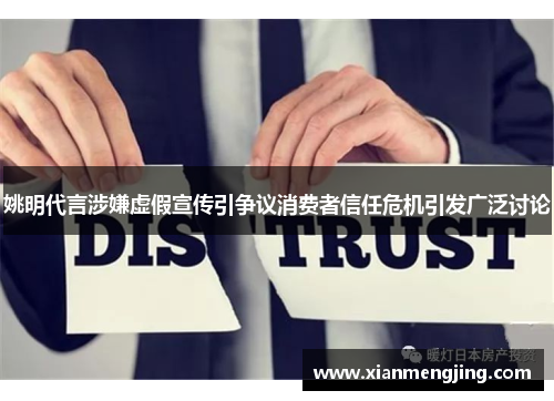 姚明代言涉嫌虚假宣传引争议消费者信任危机引发广泛讨论