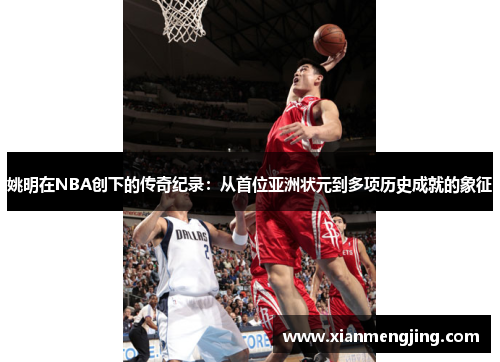 姚明在NBA创下的传奇纪录：从首位亚洲状元到多项历史成就的象征