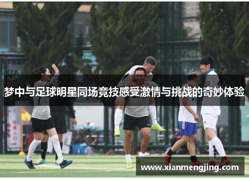 梦中与足球明星同场竞技感受激情与挑战的奇妙体验