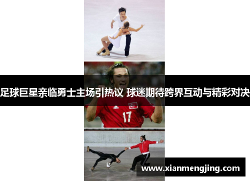 足球巨星亲临勇士主场引热议 球迷期待跨界互动与精彩对决