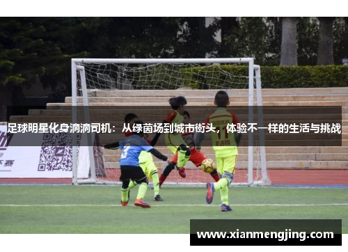 足球明星化身滴滴司机：从绿茵场到城市街头，体验不一样的生活与挑战