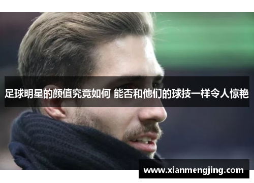 足球明星的颜值究竟如何 能否和他们的球技一样令人惊艳