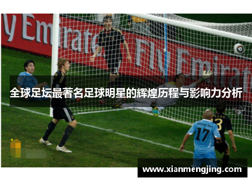 全球足坛最著名足球明星的辉煌历程与影响力分析
