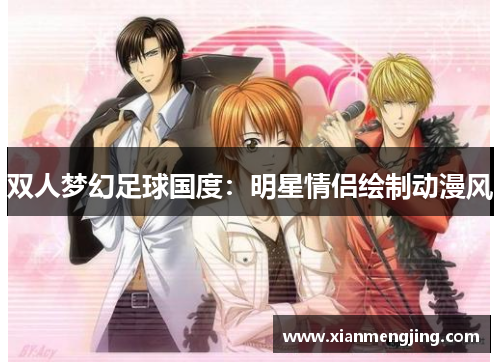 双人梦幻足球国度：明星情侣绘制动漫风