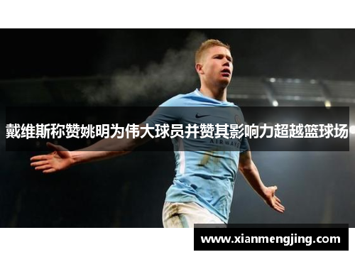 戴维斯称赞姚明为伟大球员并赞其影响力超越篮球场