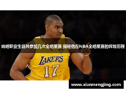 姚明职业生涯共参加几次全明星赛 揭秘他在NBA全明星赛的辉煌历程 姚明职业生涯共参加几次全明星赛 揭秘他在NBA全明星赛的辉煌历程