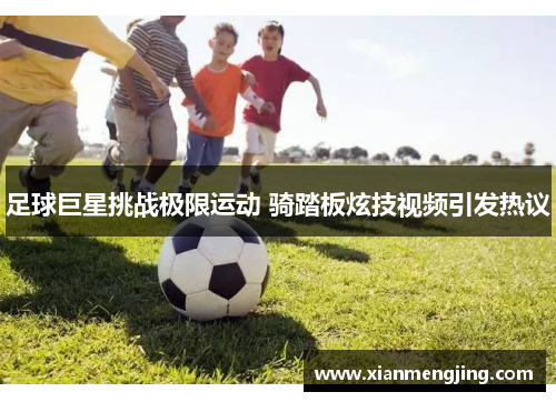 足球巨星挑战极限运动 骑踏板炫技视频引发热议