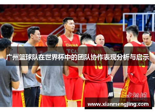 广州篮球队在世界杯中的团队协作表现分析与启示