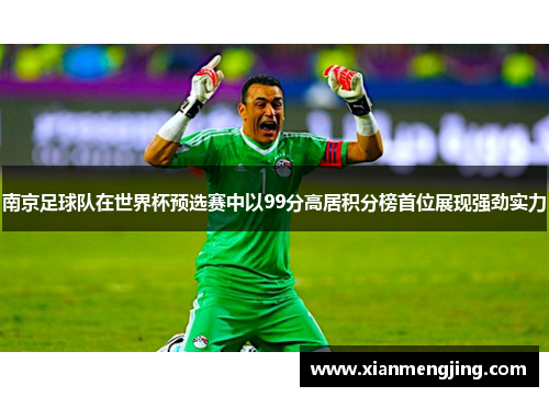 南京足球队在世界杯预选赛中以99分高居积分榜首位展现强劲实力