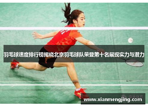 羽毛球速度排行榜揭晓北京羽毛球队荣登第十名展现实力与潜力