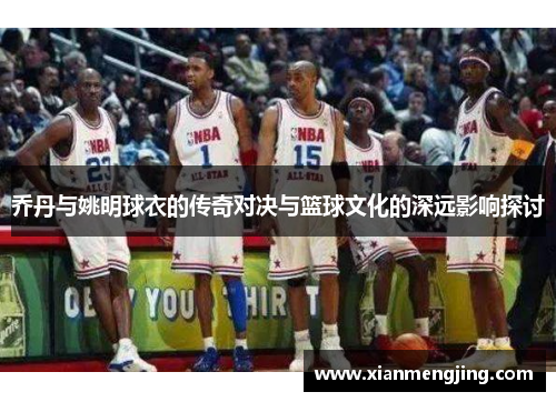 乔丹与姚明球衣的传奇对决与篮球文化的深远影响探讨