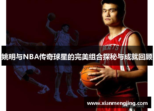姚明与NBA传奇球星的完美组合探秘与成就回顾