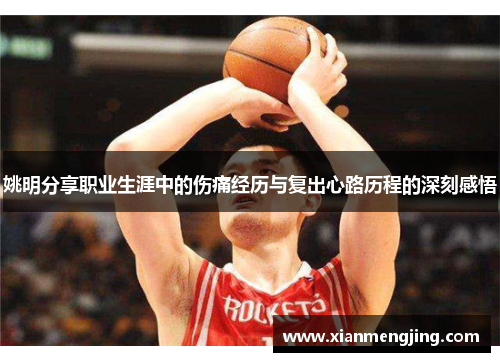 姚明分享职业生涯中的伤痛经历与复出心路历程的深刻感悟