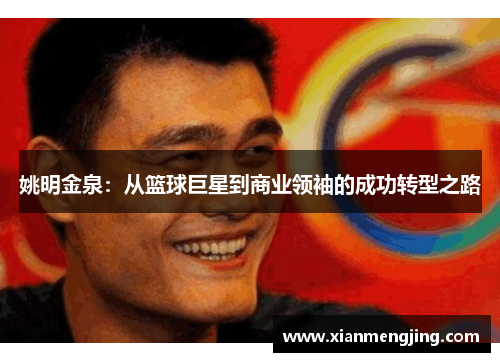 姚明金泉：从篮球巨星到商业领袖的成功转型之路