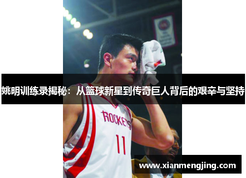 姚明训练录揭秘：从篮球新星到传奇巨人背后的艰辛与坚持