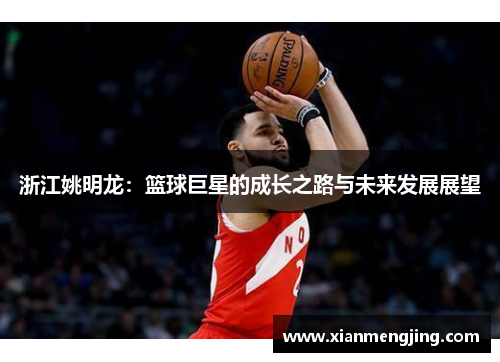 浙江姚明龙：篮球巨星的成长之路与未来发展展望
