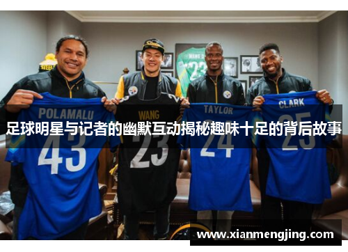 足球明星与记者的幽默互动揭秘趣味十足的背后故事