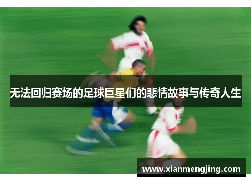 无法回归赛场的足球巨星们的悲情故事与传奇人生