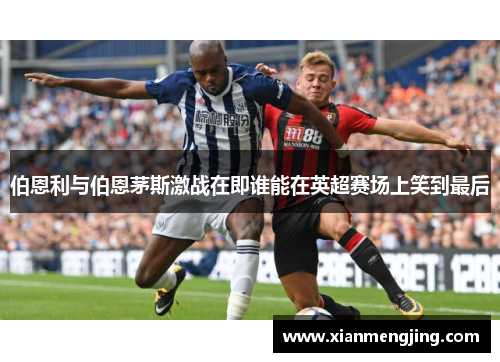 伯恩利与伯恩茅斯激战在即谁能在英超赛场上笑到最后