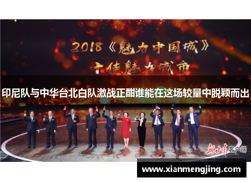 印尼队与中华台北白队激战正酣谁能在这场较量中脱颖而出