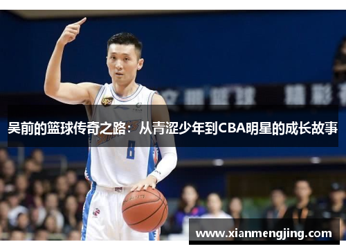 吴前的篮球传奇之路：从青涩少年到CBA明星的成长故事