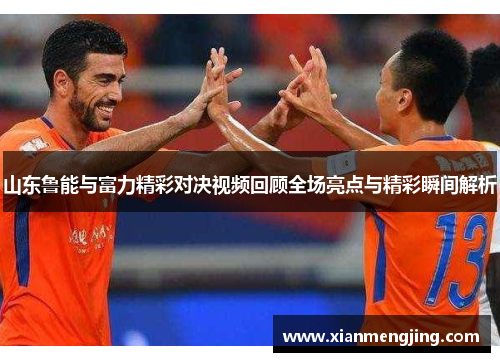 山东鲁能与富力精彩对决视频回顾全场亮点与精彩瞬间解析