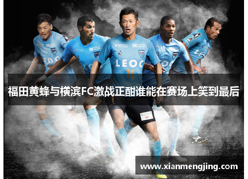 福田黄蜂与横滨FC激战正酣谁能在赛场上笑到最后