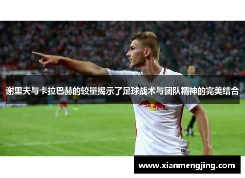 谢里夫与卡拉巴赫的较量揭示了足球战术与团队精神的完美结合